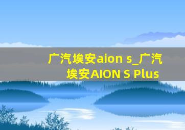 广汽埃安aion s_广汽埃安AION S Plus